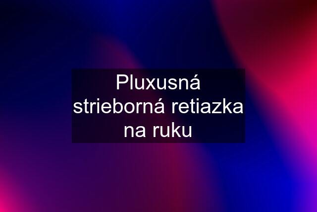 Pluxusná strieborná retiazka na ruku