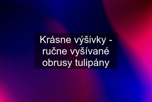 Krásne výšivky - ručne vyšívané obrusy tulipány