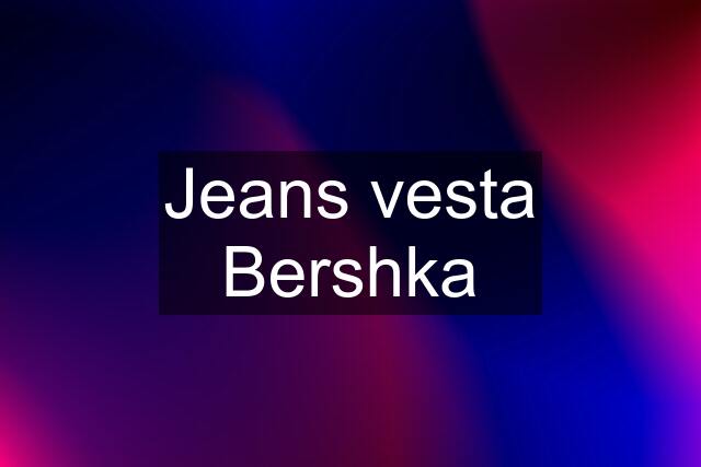 Jeans vesta Bershka