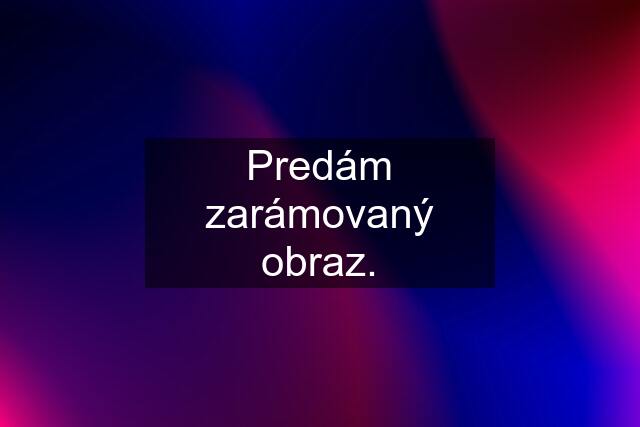 Predám zarámovaný obraz.