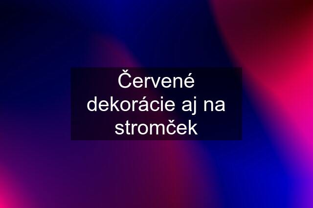 Červené dekorácie aj na stromček