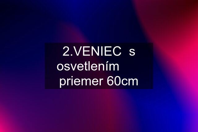 2.VENIEC  s osvetlením       priemer 60cm