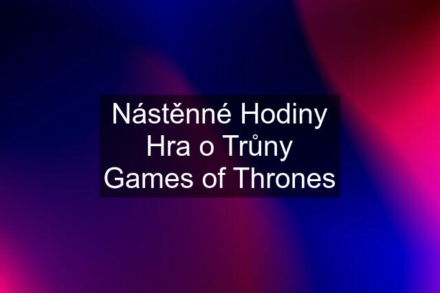 Nástěnné Hodiny Hra o Trůny Games of Thrones