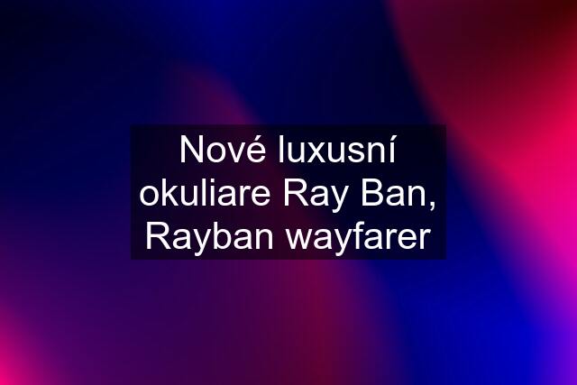 Nové luxusní okuliare Ray Ban, Rayban wayfarer