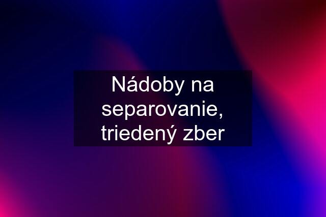 Nádoby na separovanie, triedený zber