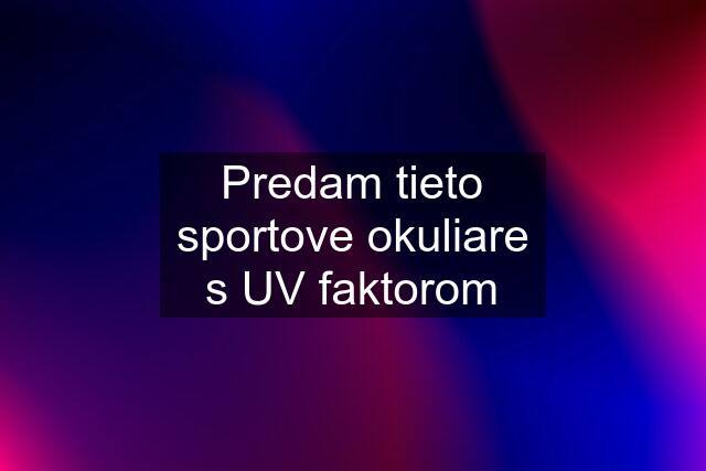 Predam tieto sportove okuliare s UV faktorom