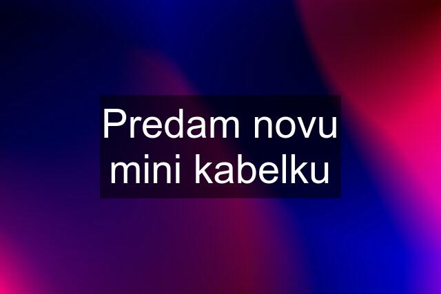 Predam novu mini kabelku