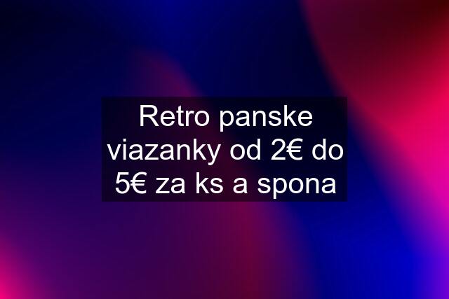 Retro panske viazanky od 2€ do 5€ za ks a spona