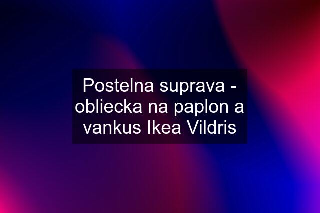 Postelna suprava - obliecka na paplon a vankus Ikea Vildris