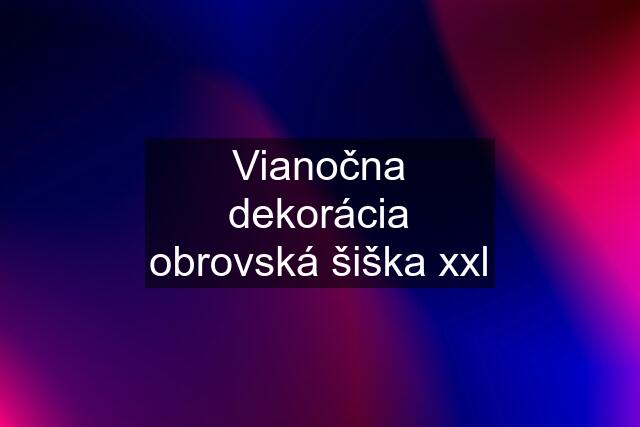 Vianočna dekorácia obrovská šiška xxl