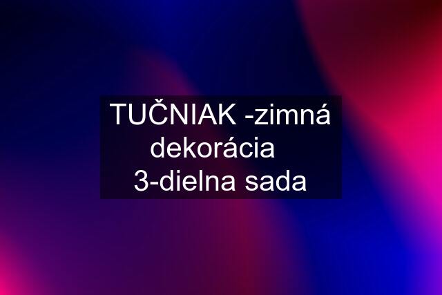 TUČNIAK -zimná dekorácia   3-dielna sada