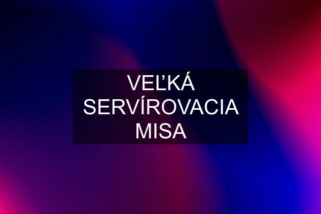 VEĽKÁ SERVÍROVACIA MISA