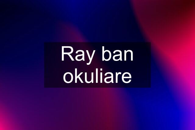 Ray ban okuliare