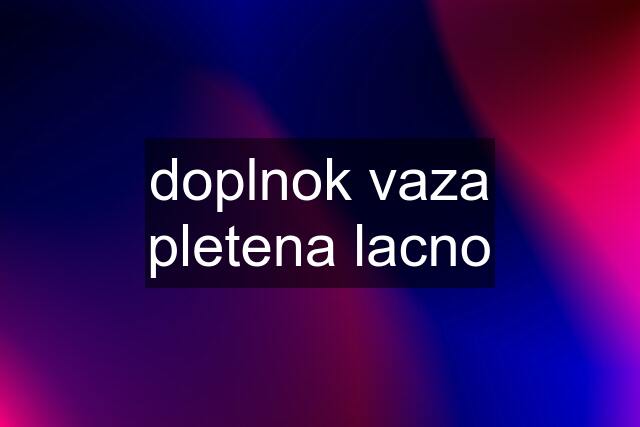 doplnok vaza pletena lacno