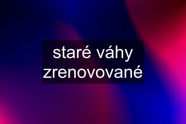 staré váhy zrenovované