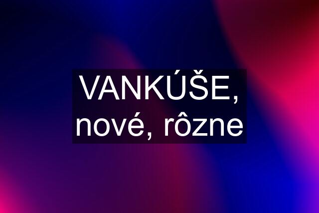 VANKÚŠE, nové, rôzne