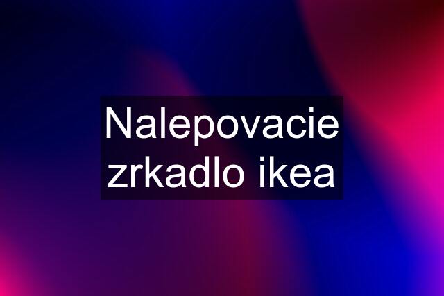 Nalepovacie zrkadlo ikea