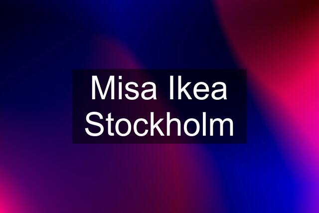 Misa Ikea Stockholm