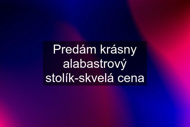 Predám krásny alabastrový stolík-skvelá cena