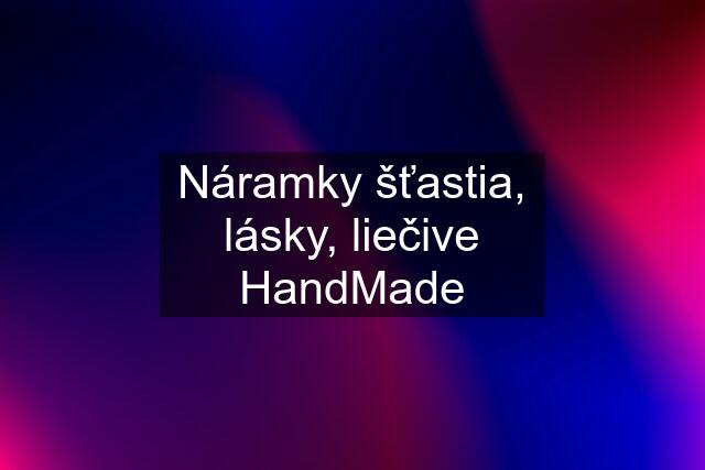 Náramky šťastia, lásky, liečive HandMade