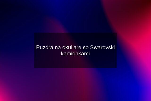 Puzdrá na okuliare so Swarovski kamienkami