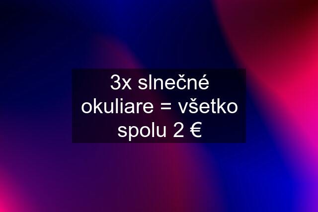 3x slnečné okuliare = všetko spolu 2 €