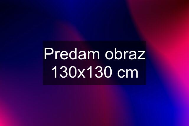 Predam obraz 130x130 cm