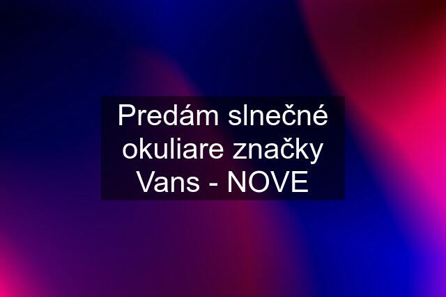 Predám slnečné okuliare značky Vans - NOVE