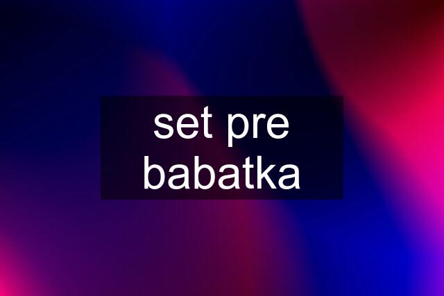 set pre babatka