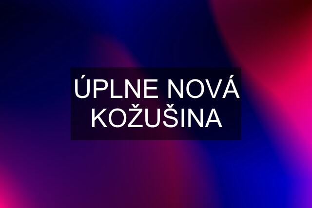 ÚPLNE NOVÁ KOŽUŠINA