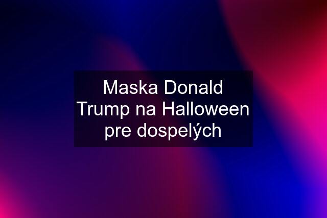 Maska Donald Trump na Halloween pre dospelých