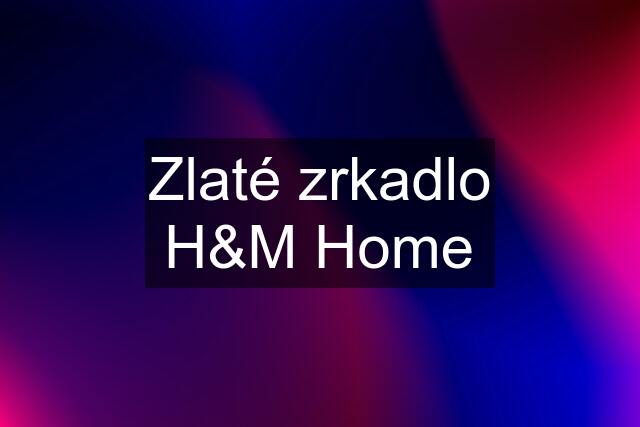 Zlaté zrkadlo H&M Home