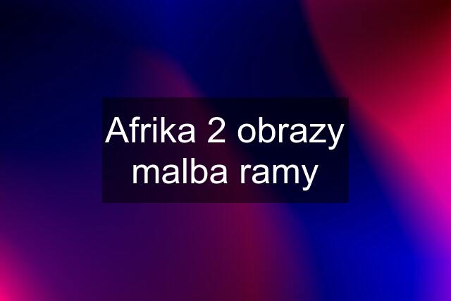 Afrika 2 obrazy malba ramy