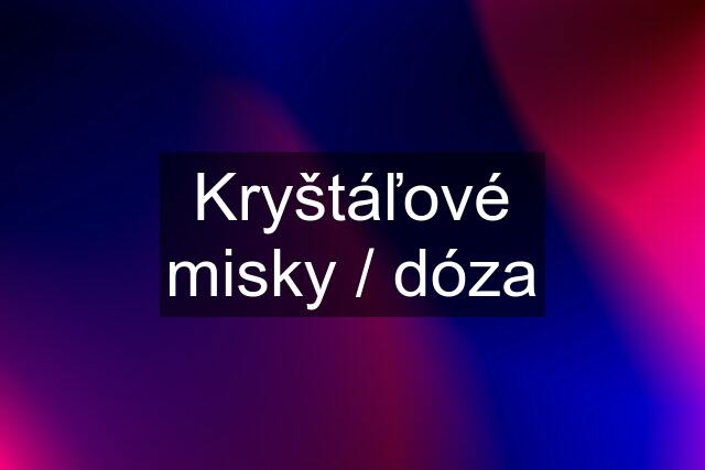 Kryštáľové misky / dóza