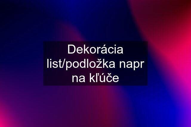 Dekorácia list/podložka napr na kľúče