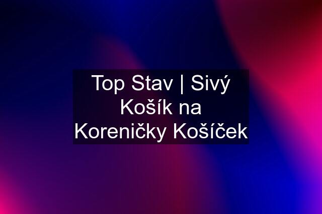 Top Stav | Sivý Košík na Koreničky Košíček