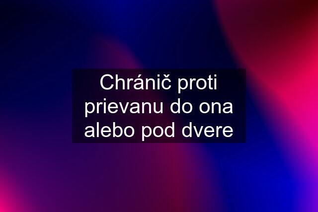 Chránič proti prievanu do ona alebo pod dvere