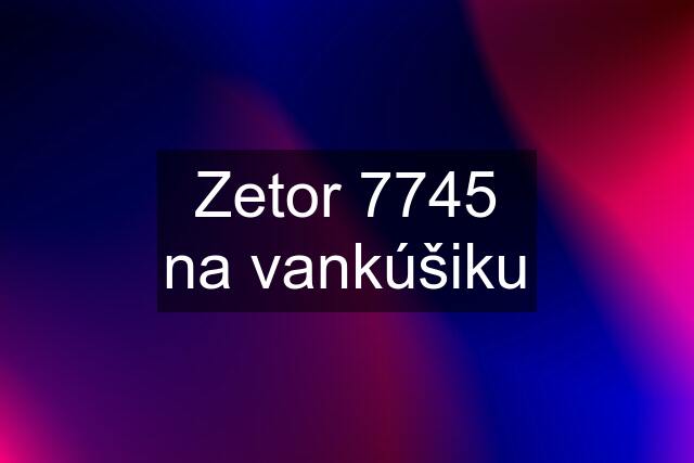 Zetor 7745 na vankúšiku