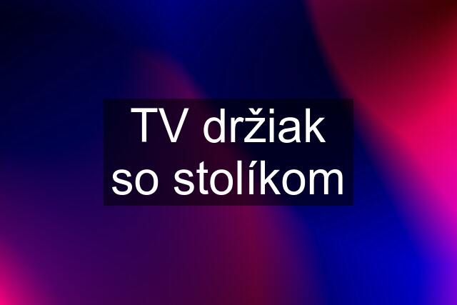 TV držiak so stolíkom