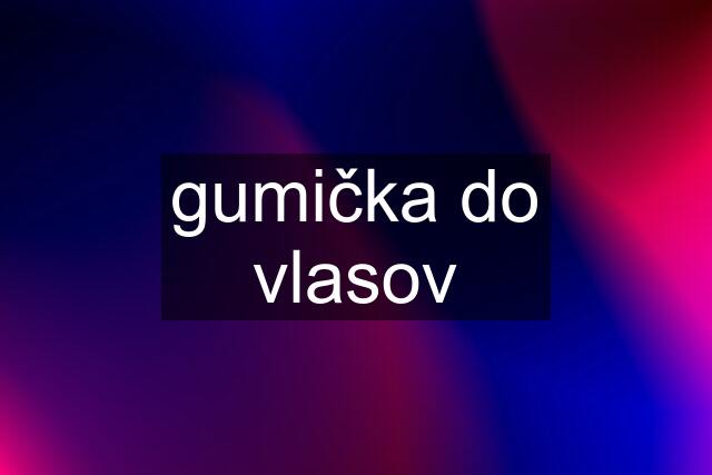 gumička do vlasov