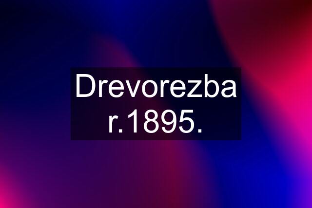 Drevorezba r.1895.