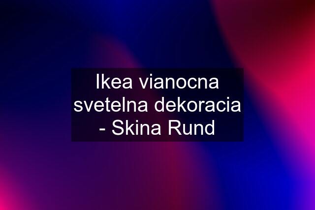 Ikea vianocna svetelna dekoracia - Skina Rund