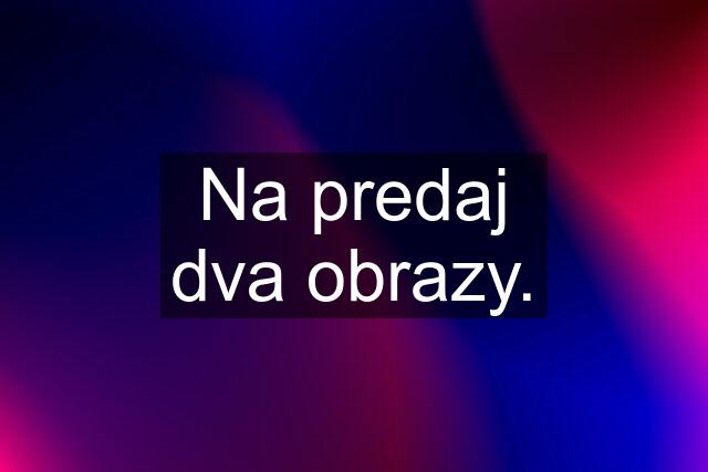 Na predaj dva obrazy.