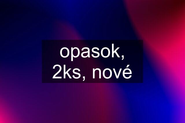 opasok, 2ks, nové