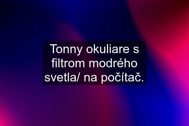 Tonny okuliare s filtrom modrého svetla/ na počítač.