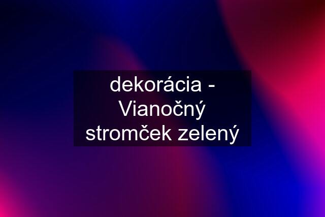 dekorácia - Vianočný stromček zelený