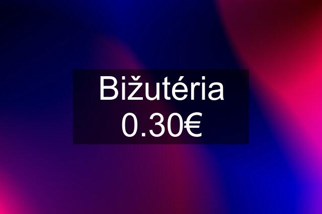 Bižutéria 0.30€