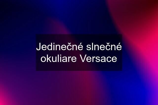 Jedinečné slnečné okuliare Versace