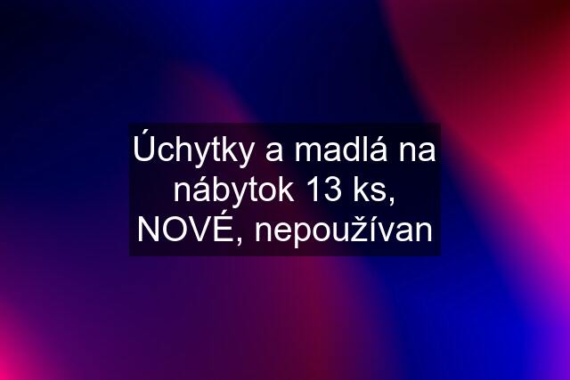 Úchytky a madlá na nábytok 13 ks, NOVÉ, nepoužívan