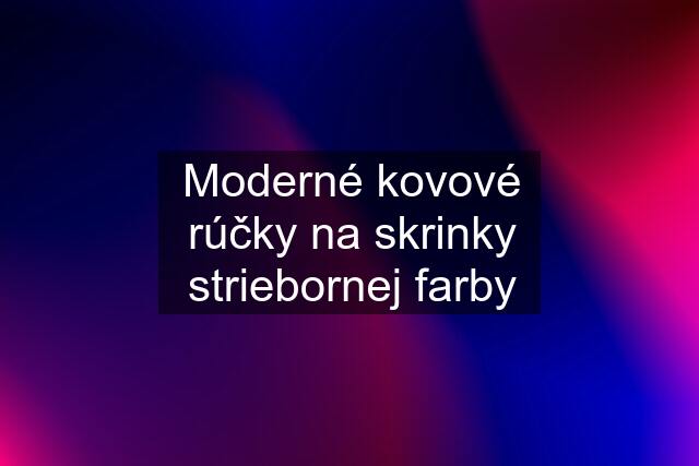 Moderné kovové rúčky na skrinky striebornej farby